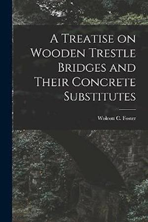 A Treatise on Wooden Trestle Bridges and Their Concrete Substitutes