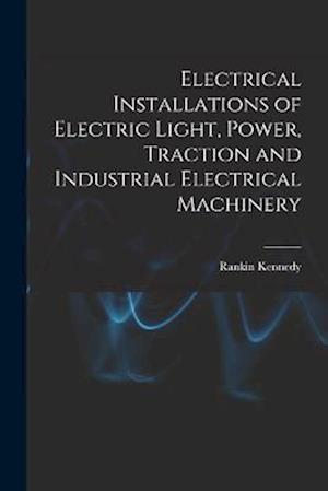 Electrical Installations of Electric Light, Power, Traction and Industrial Electrical Machinery
