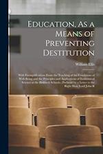 Education, As a Means of Preventing Destitution: With Exemplifications From the Teaching of the Conditions of Well-Being and the Principles and Applic