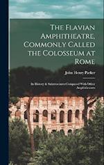 The Flavian Amphitheatre, Commonly Called the Colosseum at Rome: Its History & Substructures Compared With Other Amphitheatres 