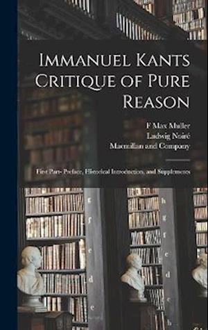 Immanuel Kants Critique of Pure Reason: First Part- Preface, Historical Introduction, and Supplements