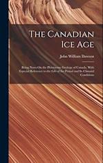 The Canadian Ice Age: Being Notes On the Pleistocene Geology of Canada, With Especial Reference to the Life of the Period and Its Climatal Conditions 