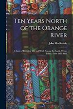 Ten Years North of the Orange River: A Story of Everyday Life and Work Among the South African Tribes, From 1859-1869 