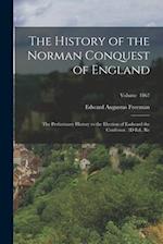 The History of the Norman Conquest of England: The Preliminary History to the Election of Eadward the Confessor. 3D Ed., Re; Volume 1867 