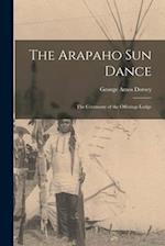 The Arapaho Sun Dance: The Ceremony of the Offerings Lodge 