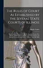 The Rules of Court As Established by the Several State Courts of Illinois: Embracing the Supreme Court, the Appellate Court, First District, and the C