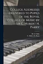 College Addresses Delivered to Pupils of the Royal College of Music by Sir C. Hubert H. Parry 