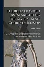 The Rules of Court As Established by the Several State Courts of Illinois: Embracing the Supreme Court, the Appellate Court, First District, and the C