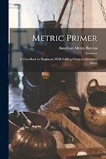 Metric Primer: A Text-Book for Beginners, With Folding Chart and Scholar's Meter 