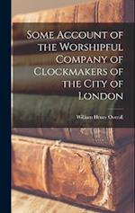 Some Account of the Worshipful Company of Clockmakers of the City of London 