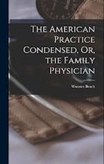The American Practice Condensed, Or, the Family Physician 