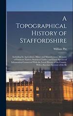 A Topographical History of Staffordshire: Including Its Agriculture, Mines and Manufactures. Memoirs of Eminent Natives; Statistical Tables; and Every