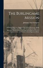The Burlingame Mission: A Political Disclosure, Supported by Official Documents, Mostly Unpublished. to Which Are Added: Various Papers and Discourses