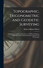 Topographic, Trigonometric and Geodetic Surveying: Including Geographic, Exploratory, and Military Mapping, With Hints On Camping, Emergency Surgery, 