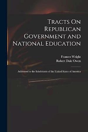 Tracts On Republican Government and National Education: Addressed to the Inhabitants of the United States of America