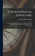 Topographical Surveying: Including Geographic, Exploratory, and Military Mapping, With Hints On Camping, Emergency Surgery, and Photography 