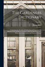 The Gardeners Dictionary: Containing the Methods of Cultivating and Improving the Kitchen, Fruit and Flower Garden, as Also the Physick Garden, Wilder