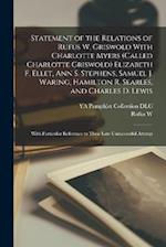 Statement of the Relations of Rufus W. Griswold With Charlotte Myers (called Charlotte Griswold) Elizabeth F. Ellet, Ann S. Stephens, Samuel J. Waring