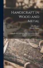 Handicraft in Wood and Metal: A Handbook of Training in Their Practical Working for Teachers, Students, & Craftsmen 