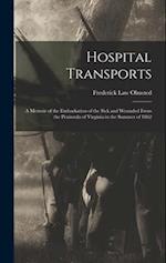 Hospital Transports: A Memoir of the Embarkation of the Sick and Wounded From the Peninsula of Virginia in the Summer of 1862 