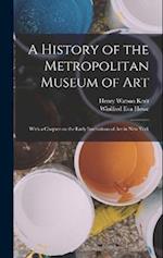 A History of the Metropolitan Museum of Art: With a Chapter on the Early Institutions of art in New York 