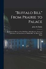 "Buffalo Bill" From Prairie to Palace; an Authentic History of the Wild West, With Sketches, Stories of Adventure, and Anecdotes of "Buffalo Bill," th
