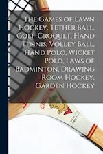 The Games of Lawn Hockey, Tether Ball, Golf-croquet, Hand Tennis, Volley Ball, Hand Polo, Wicket Polo, Laws of Badminton, Drawing Room Hockey, Garden 