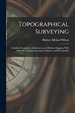 Topographical Surveying: Including Geographic, Exploratory, and Military Mapping, With Hints On Camping, Emergency Surgery, and Photography 