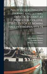 Philip Vickers Fithian, Journal and Letters, 1767-1774, Student at Princeton College, 1770-72, Tutor at Nomini Hall in Virginia, 1773-74; Volume 1 