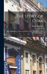 The Story of Cuba: Her Struggles for Liberty; the Causes, Crisis and Destiny of the Pearl of the Antilles 