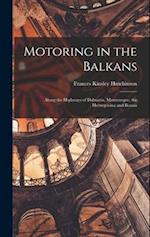 Motoring in the Balkans; Along the Highways of Dalmatia, Montenegro, the Herzegovina and Bosnia 