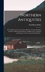 Northern Antiquities; or, An Historical Account of the Manners, Customs, Religion and Laws, Maritime Expeditions and Discoveries, Language and Literat