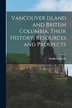 Vancouver Island and British Columbia. Their History, Resources and Prospects 