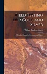 Field Testing for Gold and Silver: A Practical Manual for Prospectors and Miners 