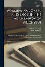 Agamemnon. Greek and English. The Agamemnon of Aeschylus; as Performed at Cambridge, Nov. 16-21, 1900. With the Verse Translation by Anna Swanwick 