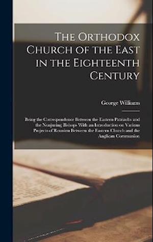 The Orthodox Church of the East in the Eighteenth Century: Being the Correspondence Between the Eastern Patriachs and the Nonjuring Bishops With an In