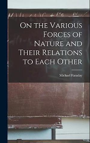 On the Various Forces of Nature and Their Relations to Each Other