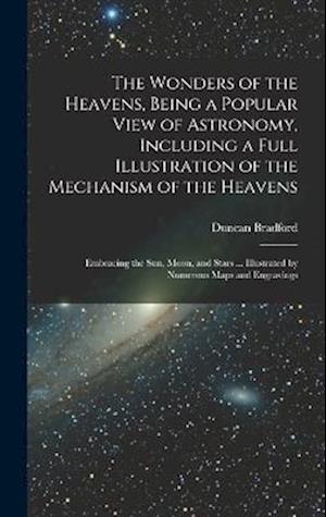 The Wonders of the Heavens, Being a Popular View of Astronomy, Including a Full Illustration of the Mechanism of the Heavens; Embracing the sun, Moon,
