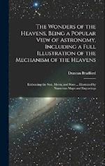 The Wonders of the Heavens, Being a Popular View of Astronomy, Including a Full Illustration of the Mechanism of the Heavens; Embracing the sun, Moon,