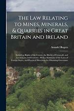 The law Relating to Mines, Minerals, & Quarries in Great Britain and Ireland: Including Rights of the Crown, the Duchy of Cornwall, and Local Laws and