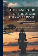 The Hand Book of the Lower Delaware River; Ports, Tides, Pilots, Quarantine Stations, Light-house Service, Life-saving and Maritime Reporting Stations