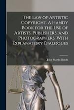 The law of Artistic Copyright. A Handy Book for the use of Artists, Publishers, and Photographers. With Explanatory Dialogues 