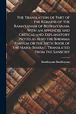 The Translation of Part of the Remains of the Ramayanam of Bodhayanam. With an Appendix and Critical and Explanatory Notes as Also the Bhishma Parvum 