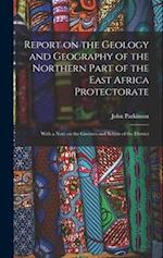 Report on the Geology and Geography of the Northern Part of the East Africa Protectorate: With a Note on the Gneisses and Schists of the District 