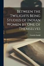 Between the Twilights Being Studies of Indian Women by one of Themselves 