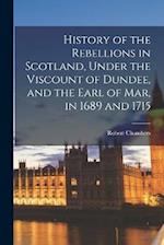 History of the Rebellions in Scotland, Under the Viscount of Dundee, and the Earl of Mar, in 1689 and 1715 