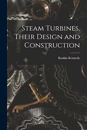 Steam Turbines, Their Design and Construction
