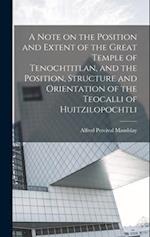 A Note on the Position and Extent of the Great Temple of Tenochtitlan, and the Position, Structure and Orientation of the Teocalli of Huitzilopochtli 