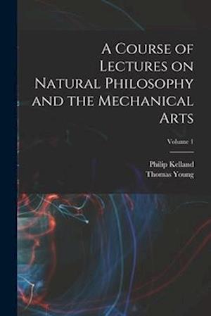 A Course of Lectures on Natural Philosophy and the Mechanical Arts; Volume 1