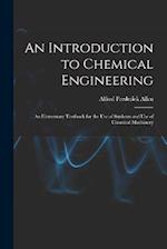 An Introduction to Chemical Engineering; an Elementary Textbook for the use of Students and use of Chemical Machinery 
